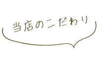 当店のこだわり
